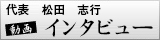 代表　松田　志行 動画　インタビュー